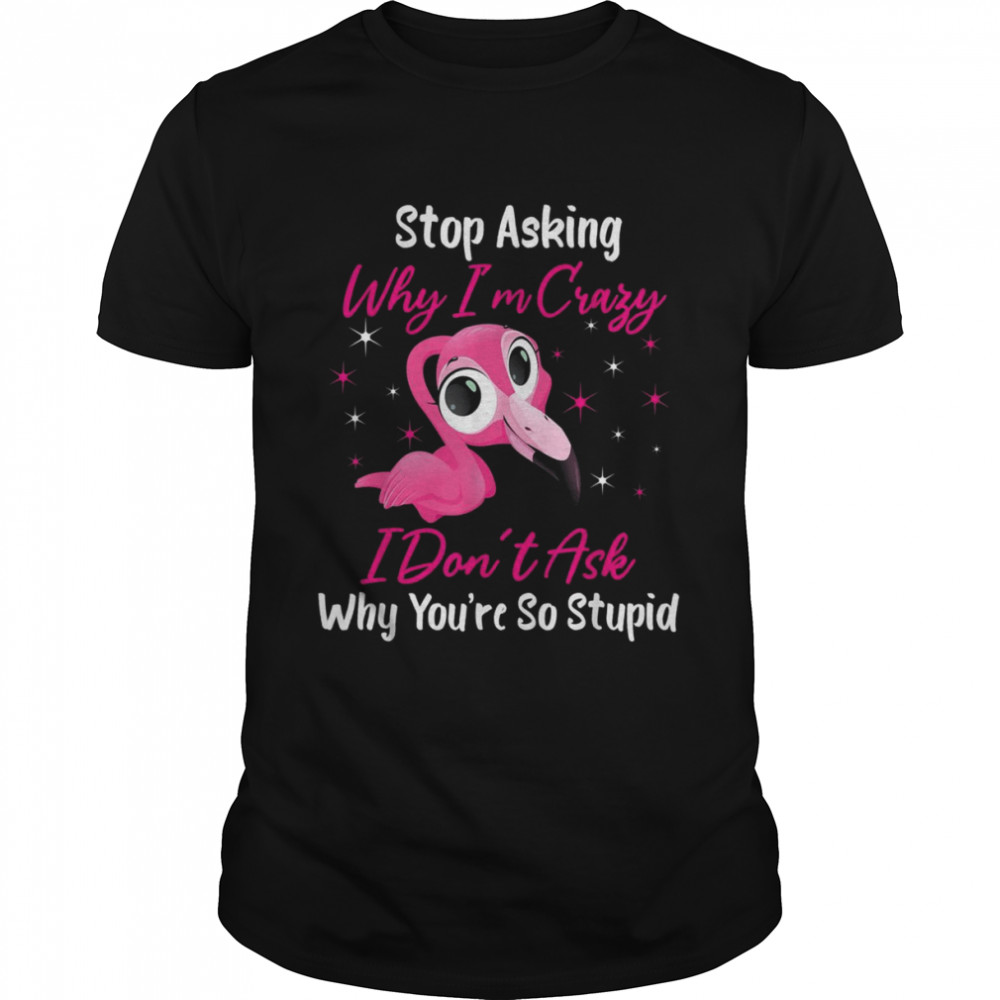 Stop Asking Me Why Im Crazy FlamingoFlamingo Design Shirt