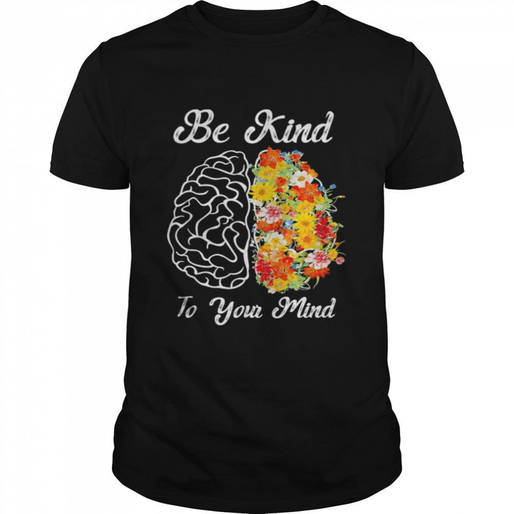 Be kind to your mind mental health awareness shirt