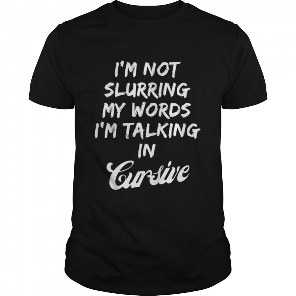 Drunk Is’m not slurring my words Is’m talking in cursive shirts