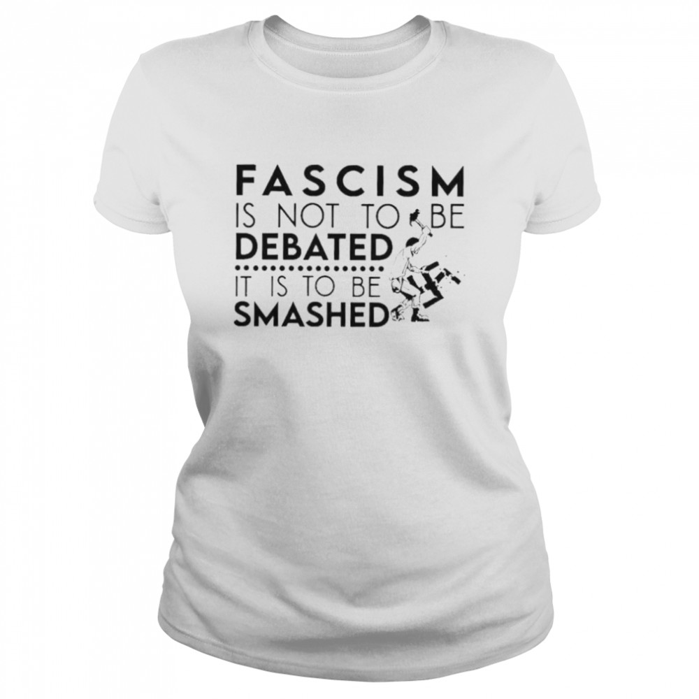 Fascism is not an idea to be debated it is to be smashed shirt Classic Women's T-shirt