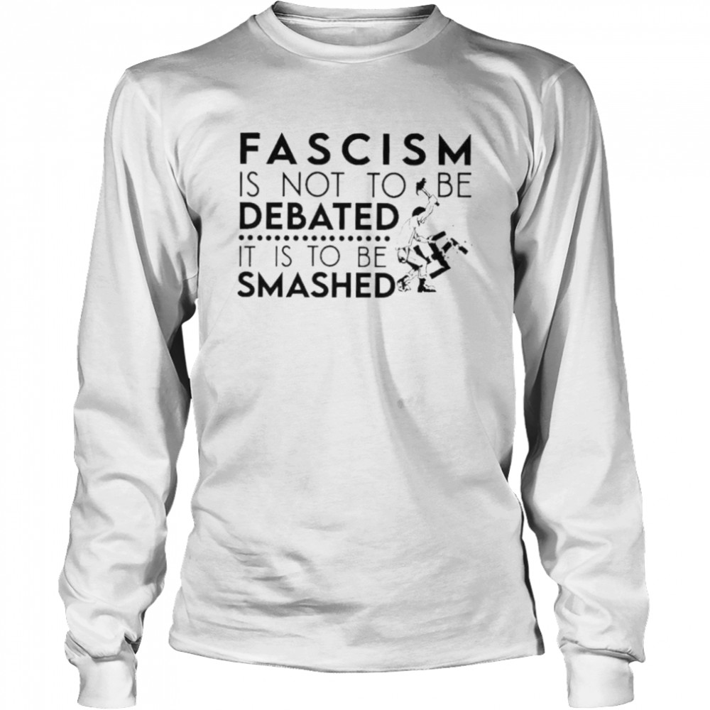 Fascism is not an idea to be debated it is to be smashed shirt Long Sleeved T-shirt