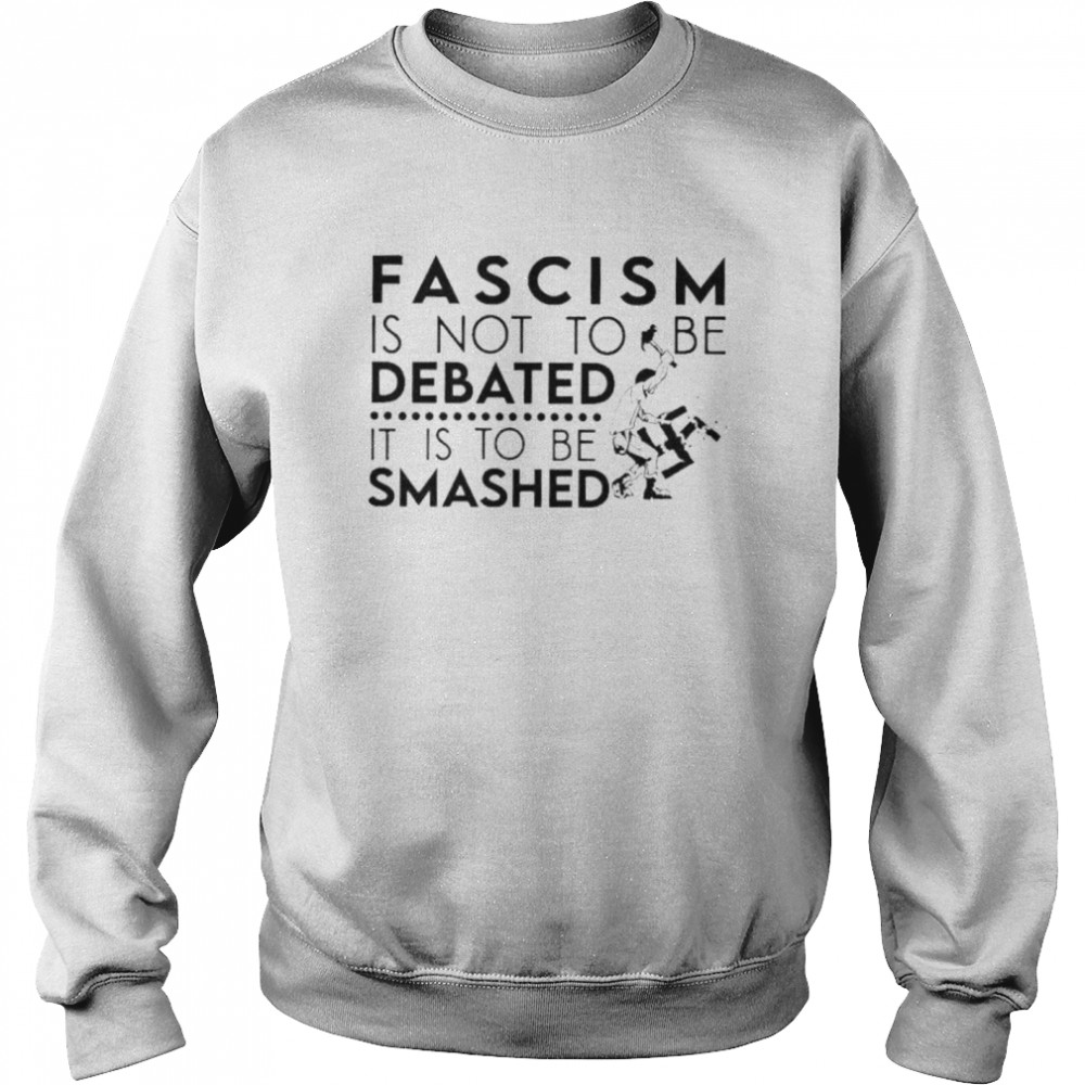 Fascism is not an idea to be debated it is to be smashed shirt Unisex Sweatshirt