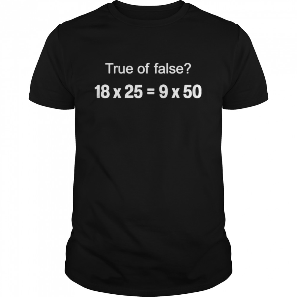 Mrseppswbms wearing true or false 18 x 25 = 9 x 50 shirt