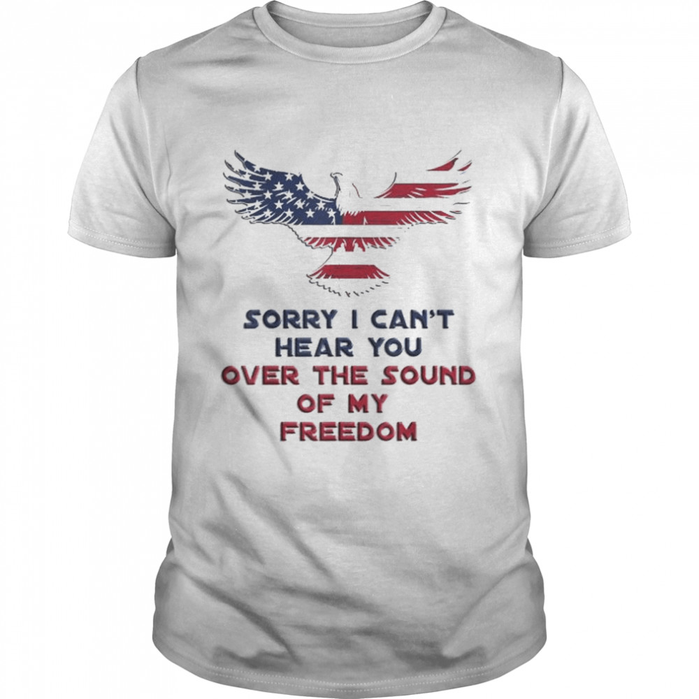 Sorry I can’t hear you over the sound of my freedom shirt Classic Men's T-shirt