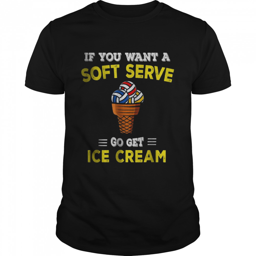 Volleyball If You Want A Soft Serve Go Get Ice Cream T-Shirts
