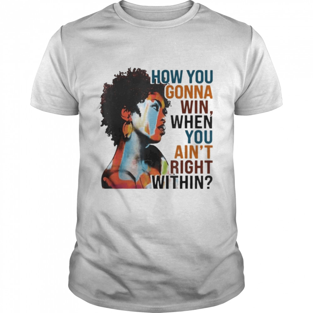 How you gonna win when you ain’t right within shirt