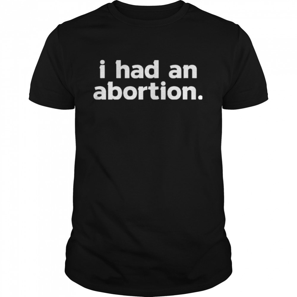 i had an abortion shirts