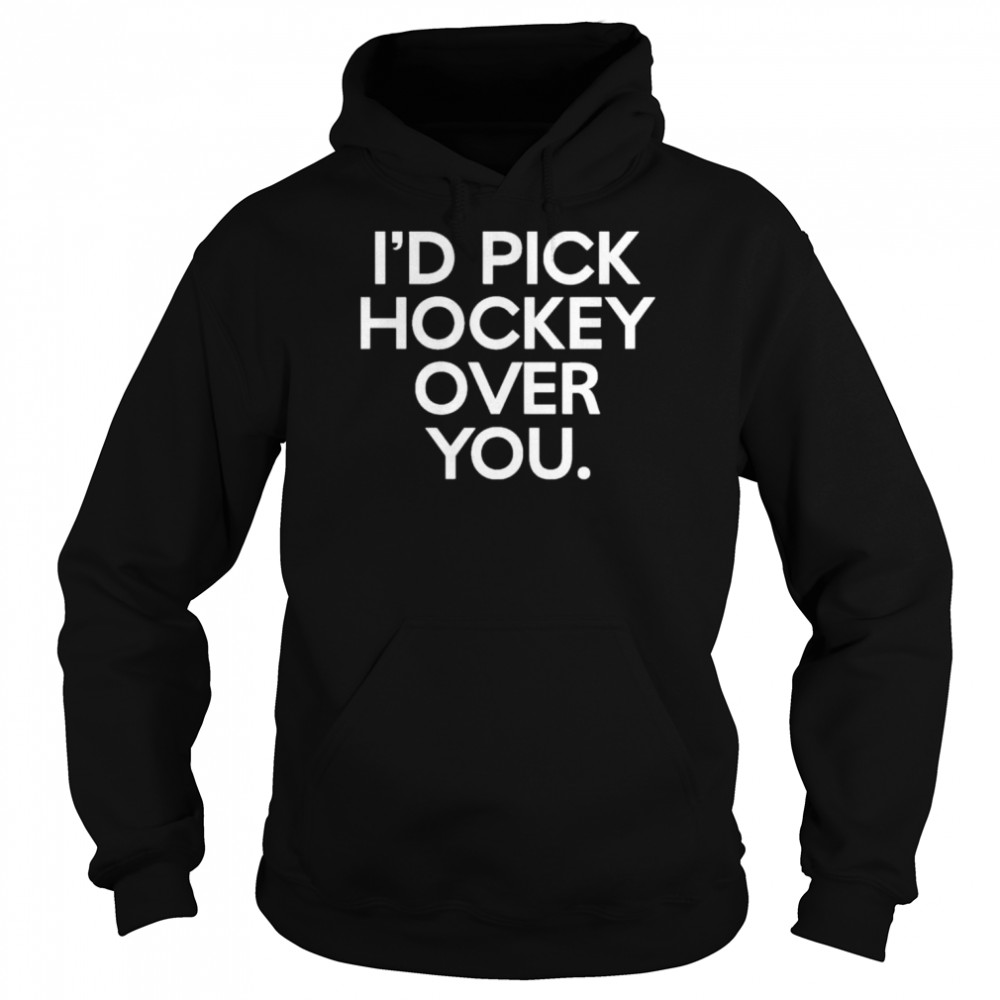 I’d pick hockey over you shirt Unisex Hoodie