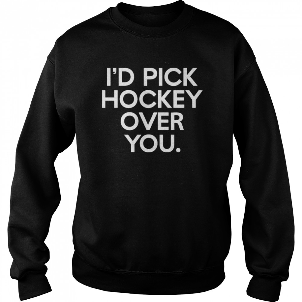 I’d pick hockey over you shirt Unisex Sweatshirt