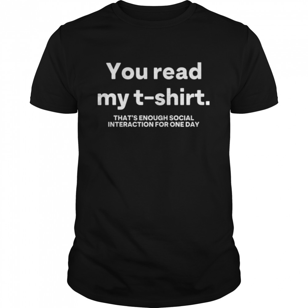 You read my t-shirt that’s enough social interaction for one day shirt