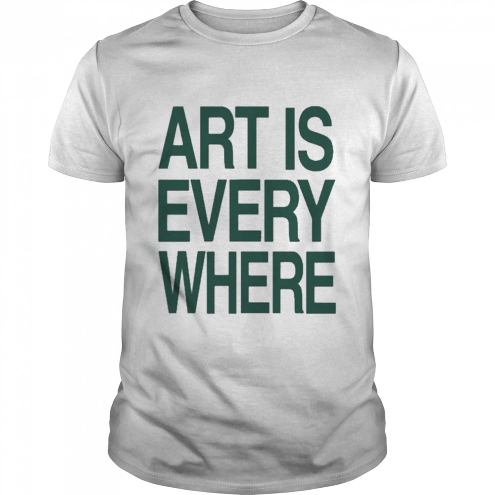 Art is everywhere shirt