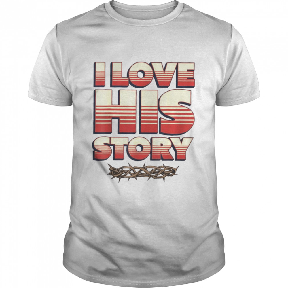 I love his story history lovers learners educators shirt