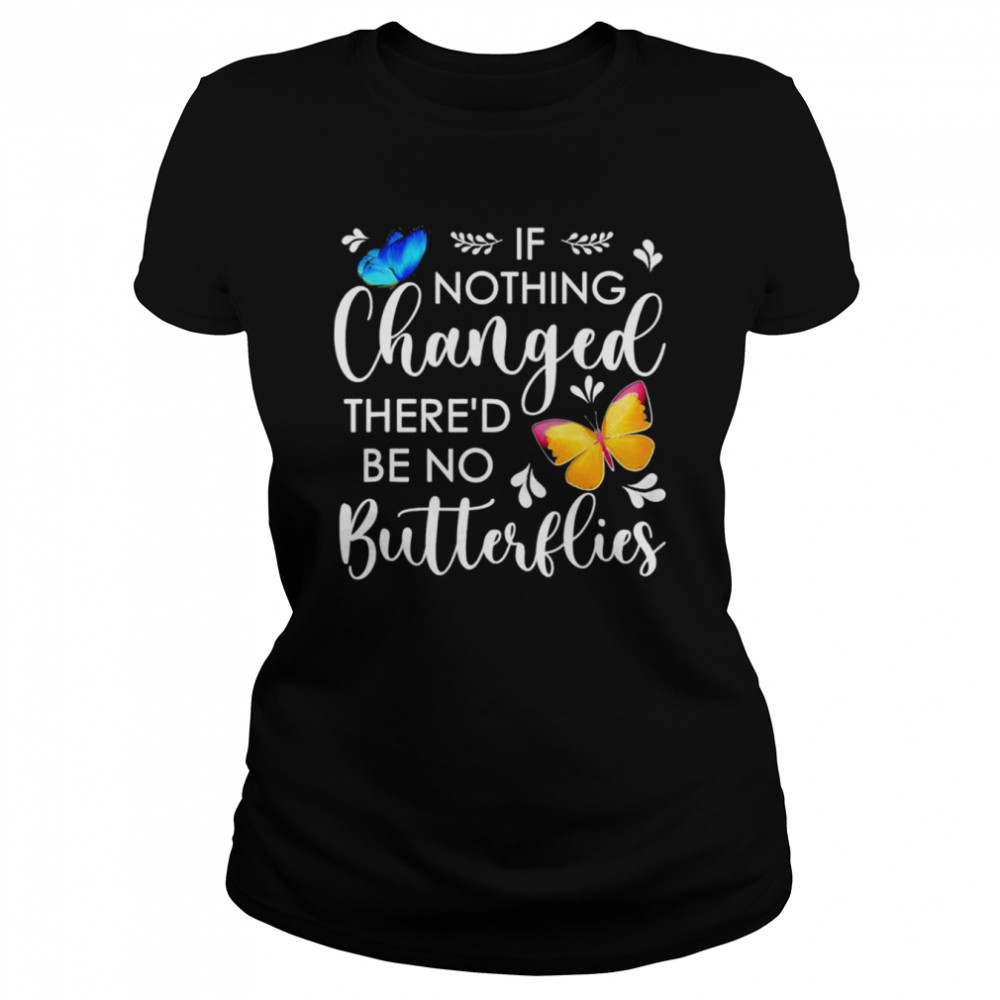 If nothing ever changed there’d be no butterflies shirt Classic Women's T-shirt