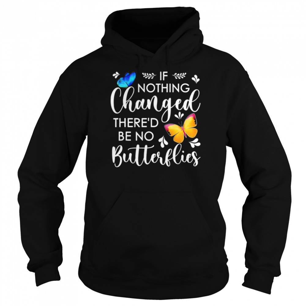 If nothing ever changed there’d be no butterflies shirt Unisex Hoodie