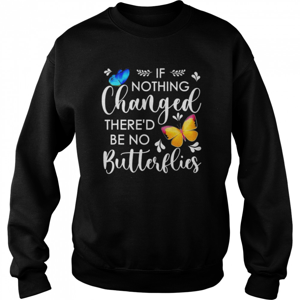 If nothing ever changed there’d be no butterflies shirt Unisex Sweatshirt