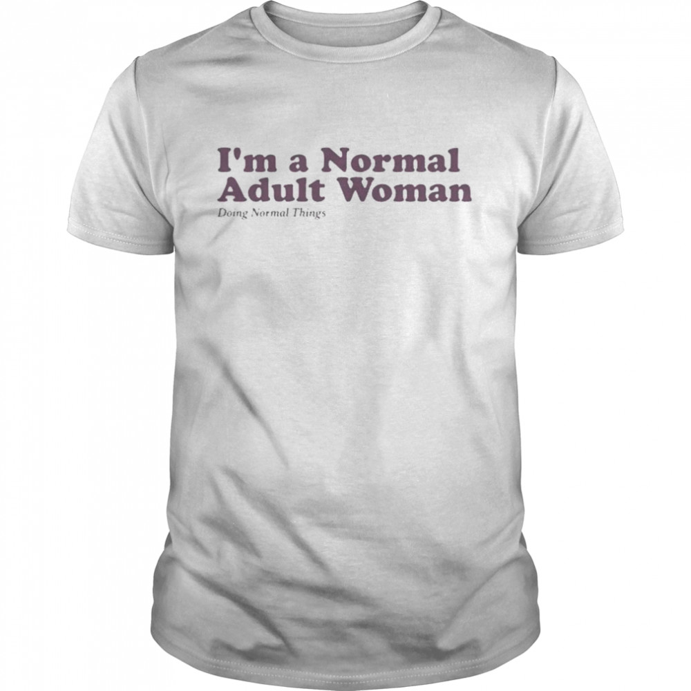 I’m a normal adult woman doing normal things shirt