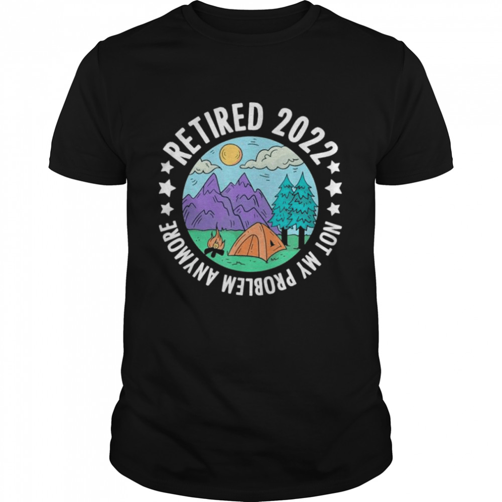 Retired not my problem any more camping retirement camper shirts