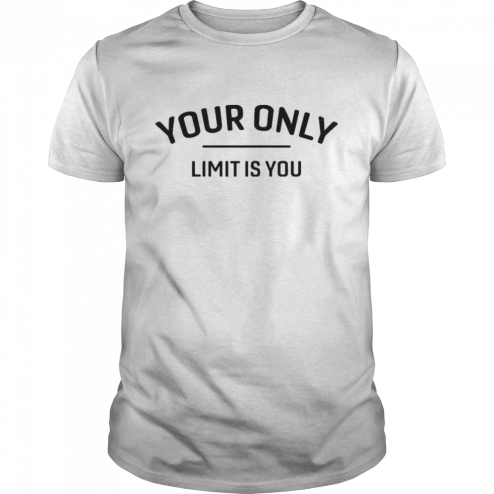 Your only limit is you shirt