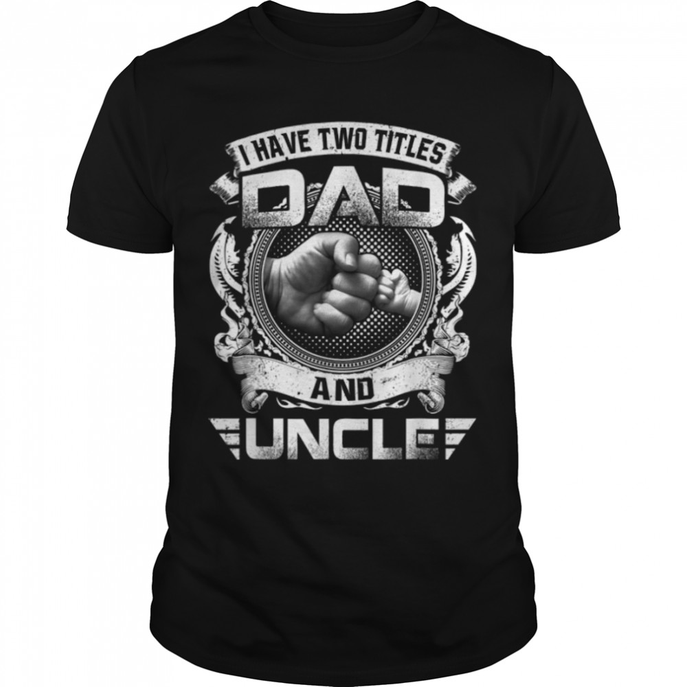 I Have Two Titles Dad And Uncle Funny Father's Day Gift T-Shirt B09ZQP2DBZ