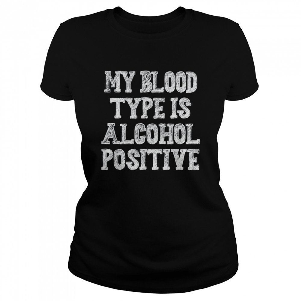 My blood type is alcohol positive shirt Classic Women's T-shirt