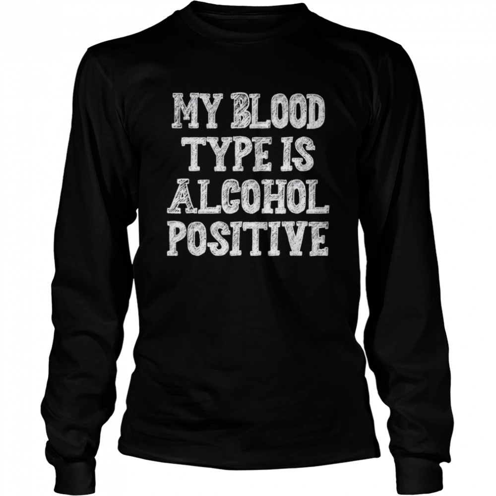 My blood type is alcohol positive shirt Long Sleeved T-shirt