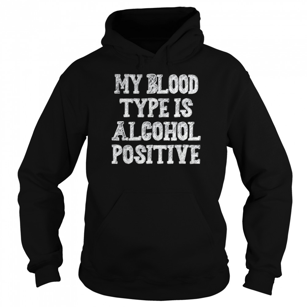 My blood type is alcohol positive shirt Unisex Hoodie