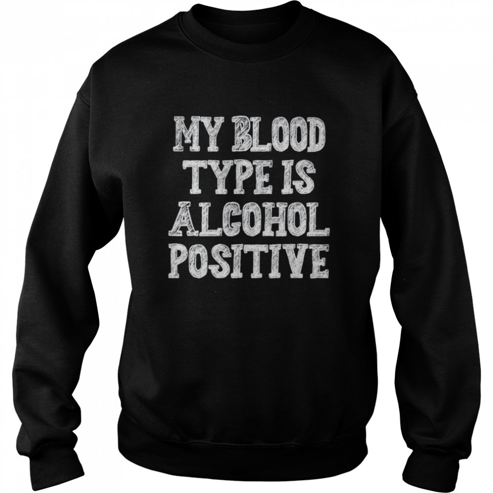 My blood type is alcohol positive shirt Unisex Sweatshirt