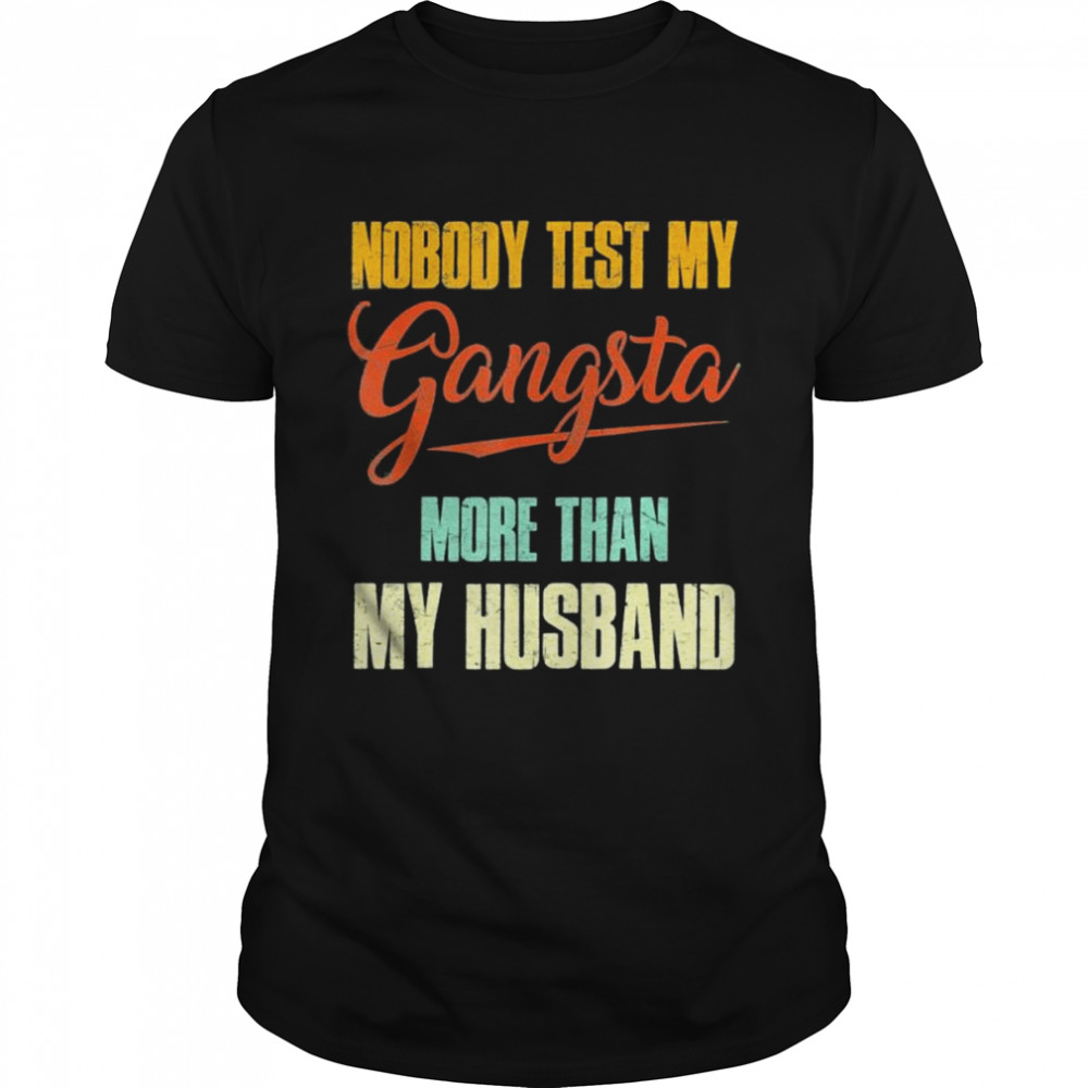 Nobody test my gangsta more than my husband shirts