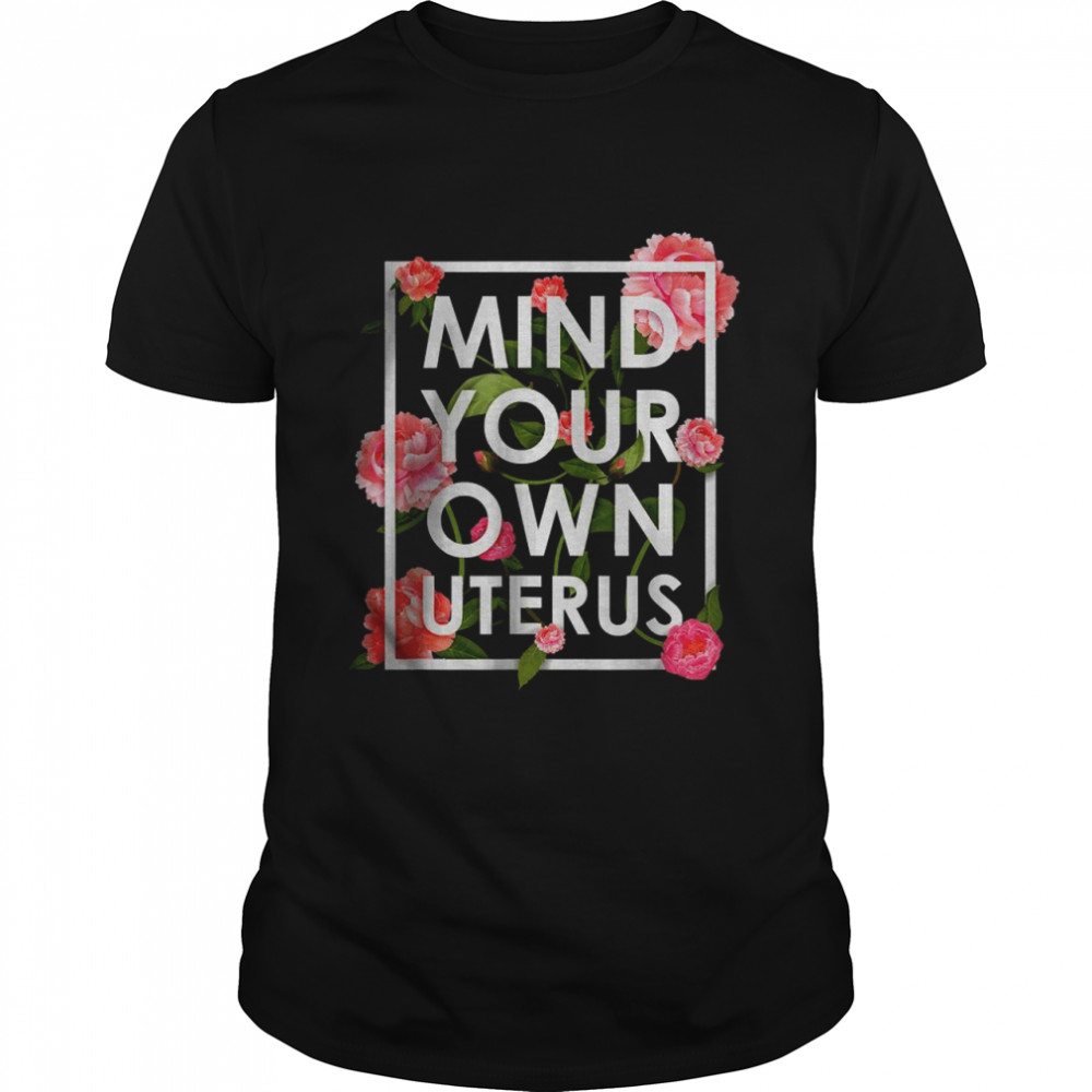 Floral Mind Your Own Uterus Pro Choice Support Womens Rights T-Shirt