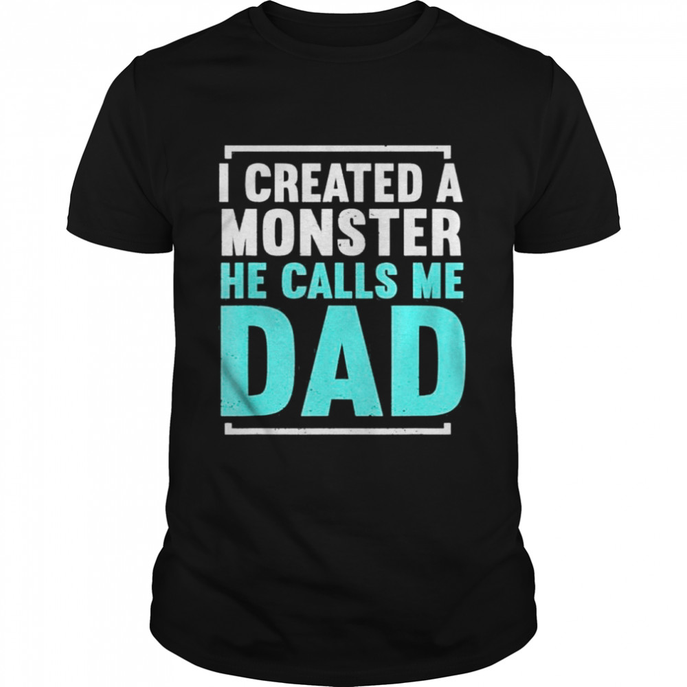 I created a monster he calls me dad daddy father’s day shirt
