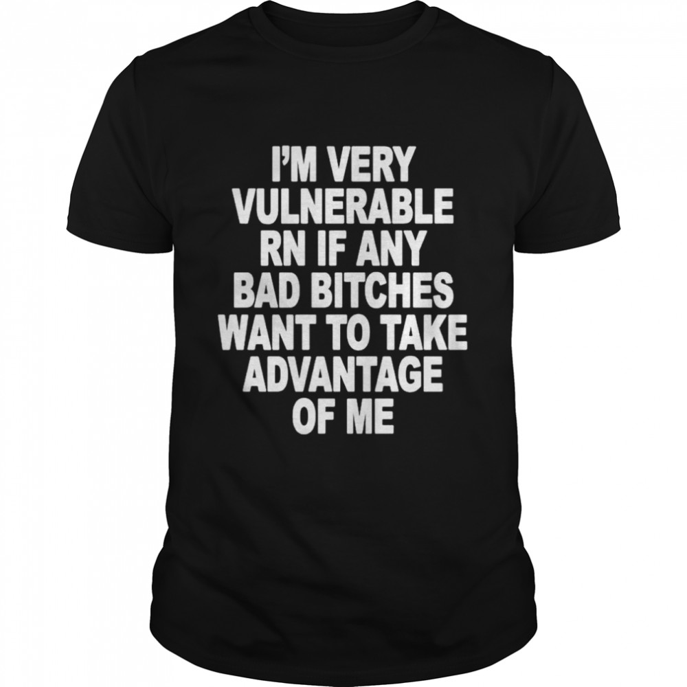 I’m very vulnerable rn if any bad bitches want to take advantage of me shirt Classic Men's T-shirt