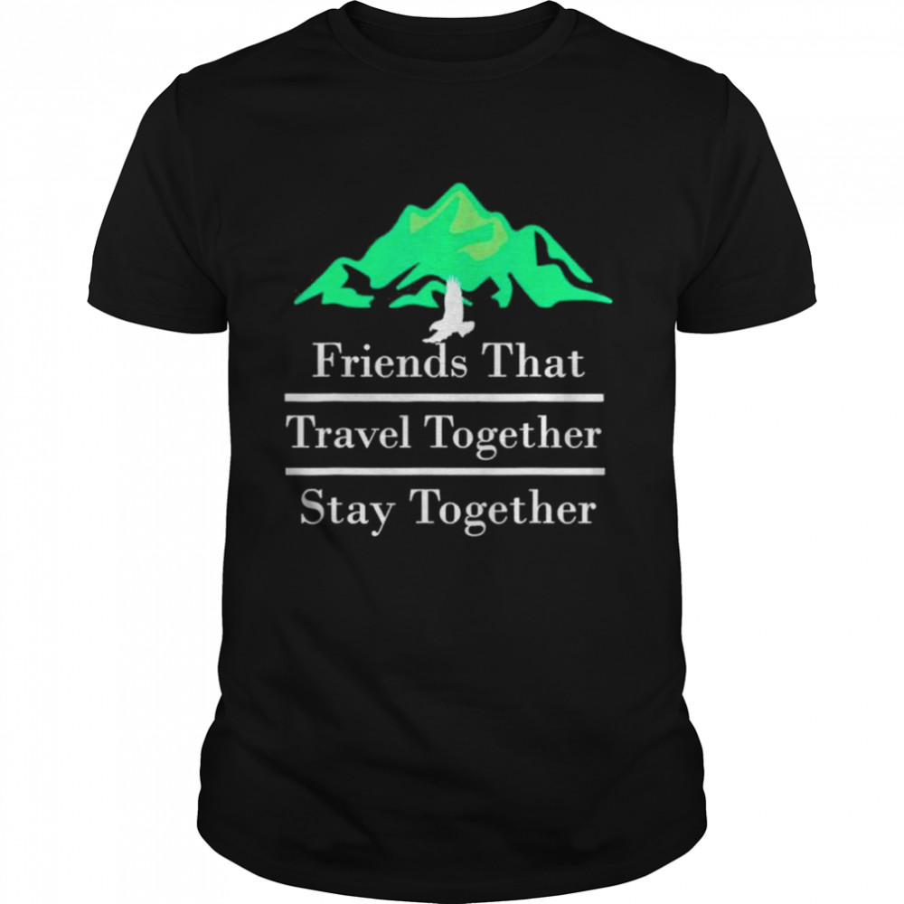 Friends That Travel Together Stay Together 2022 Shirts