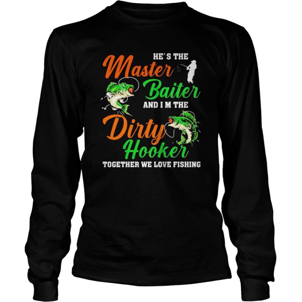 he’s the master baiter and I’m the dirty hooker shirt Long Sleeved T-shirt
