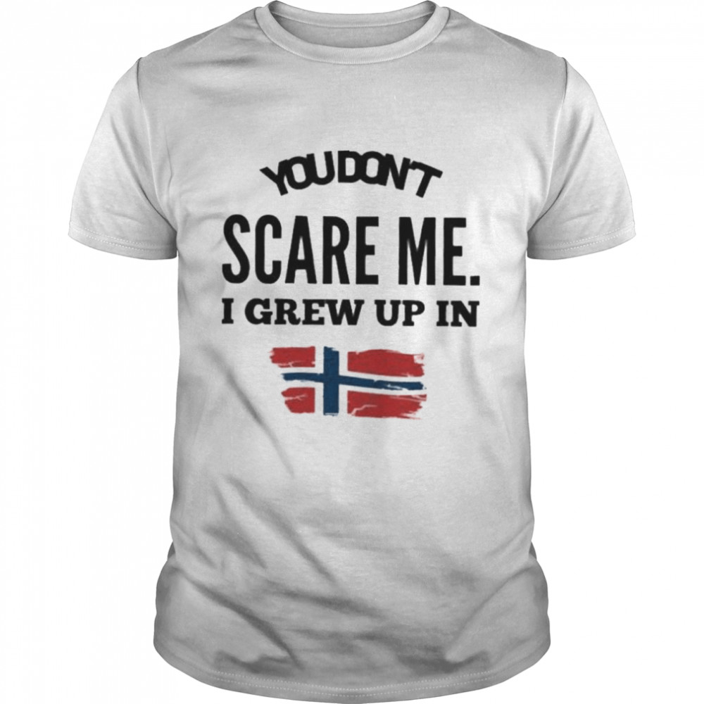 You don’t scare me I grew up in Norway shirt