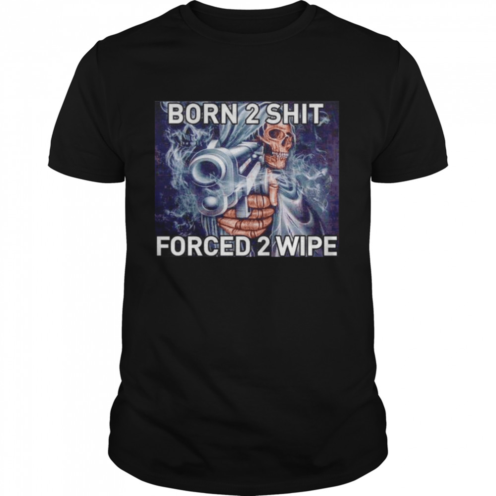 Born To Shit Forced 2 Wipe Gun shirts