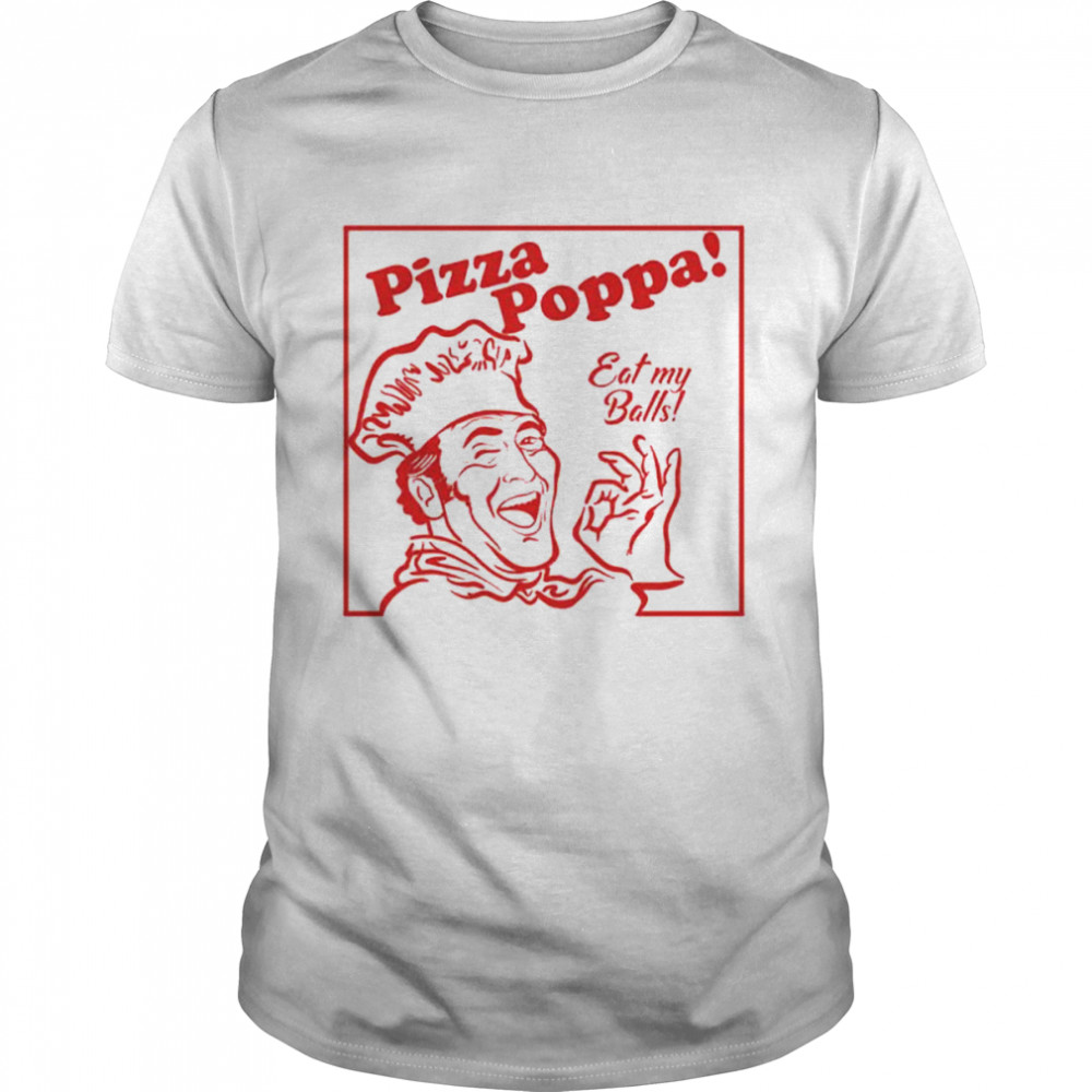 pizza Poppa eat my pizza poppa shirts