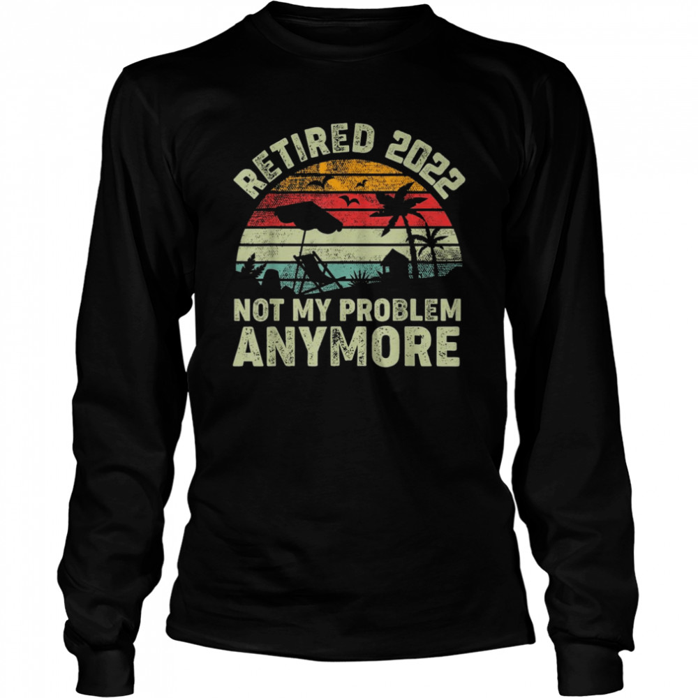 Retired 2022 Not My Problem Anymore Retro Vintage Style  Long Sleeved T-shirt