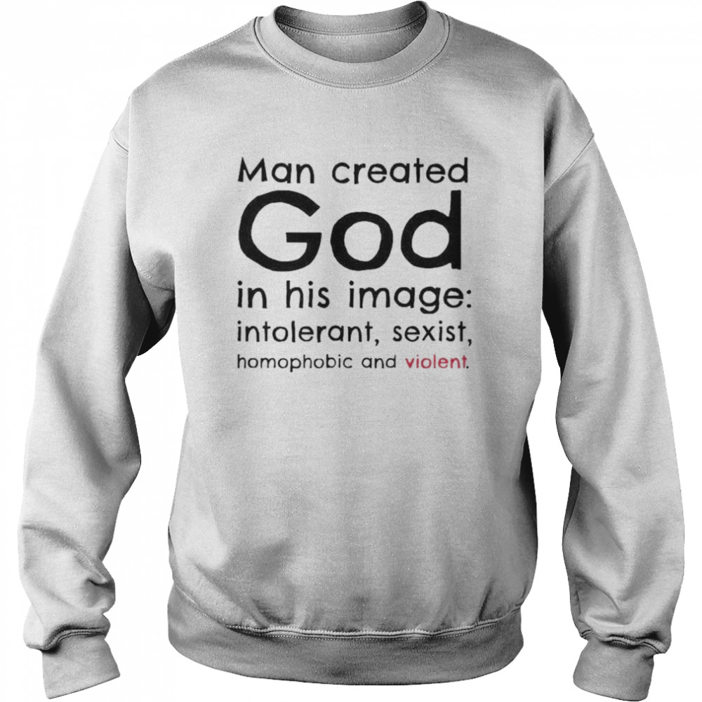 Man created god in his image introlerant sexist homophobic and violent shirt Unisex Sweatshirt