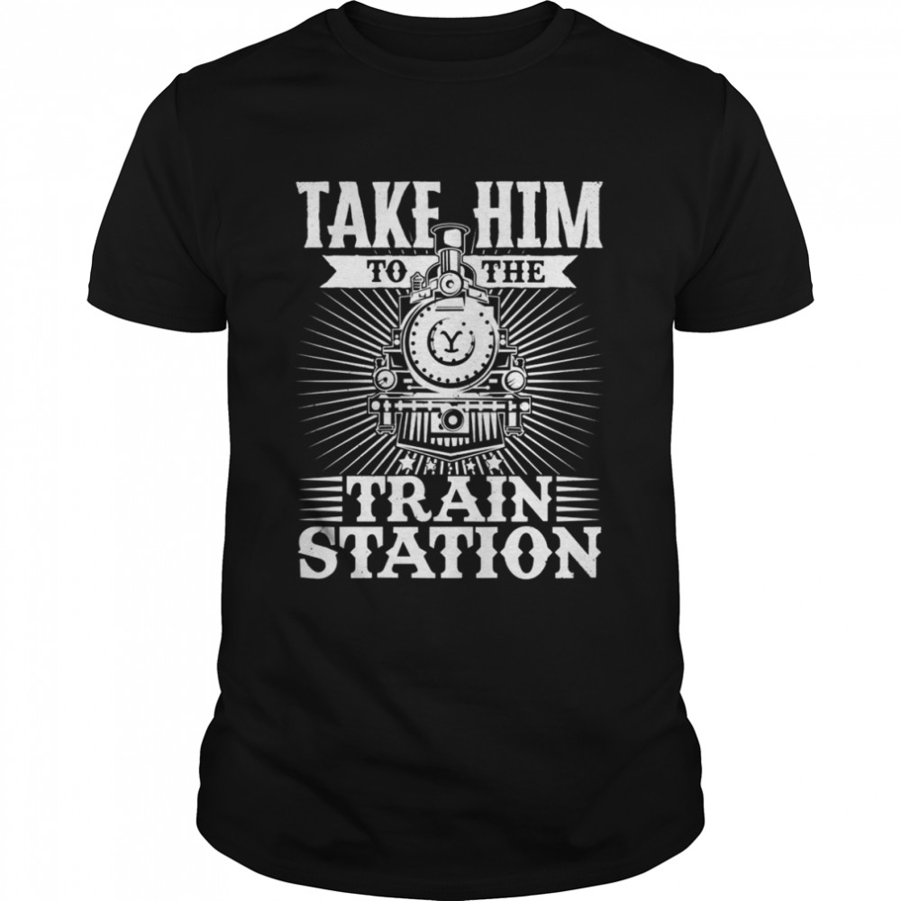 Take Him To The Train Station Shirts