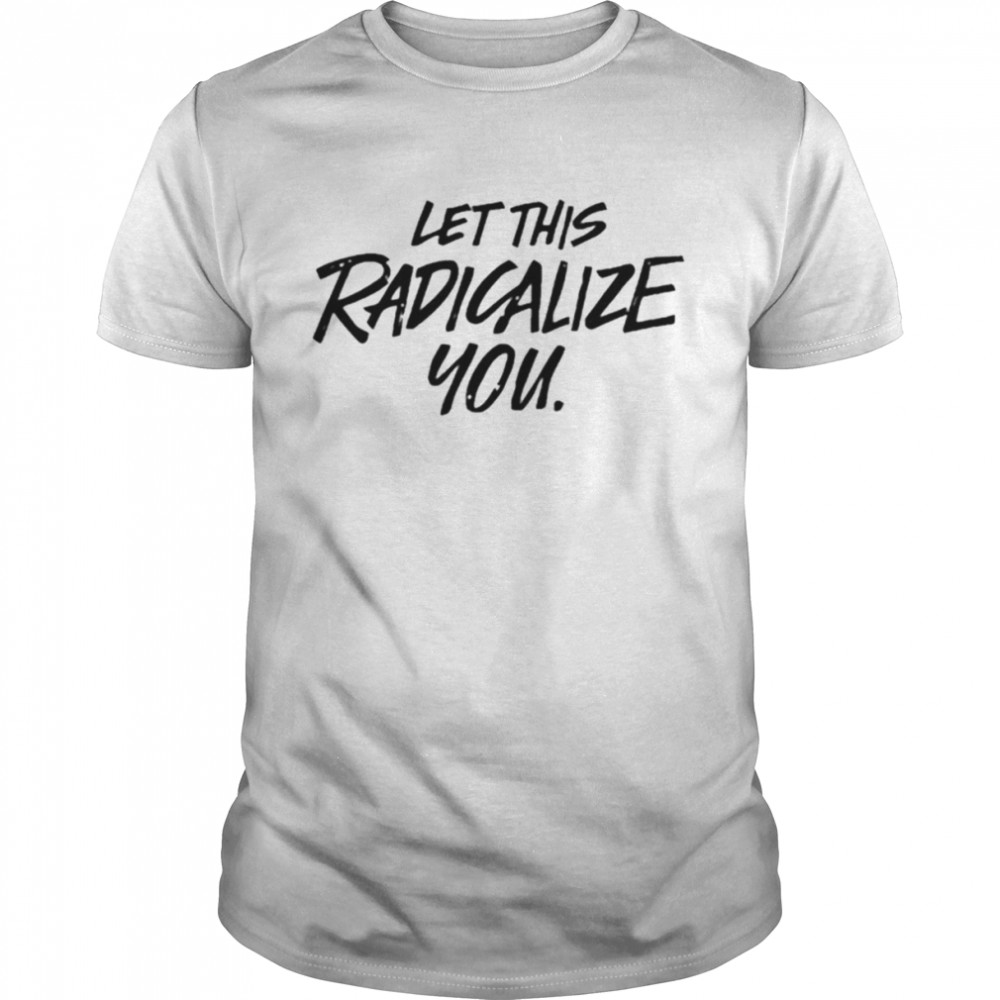 Lets thiss radicalizes yous shirts