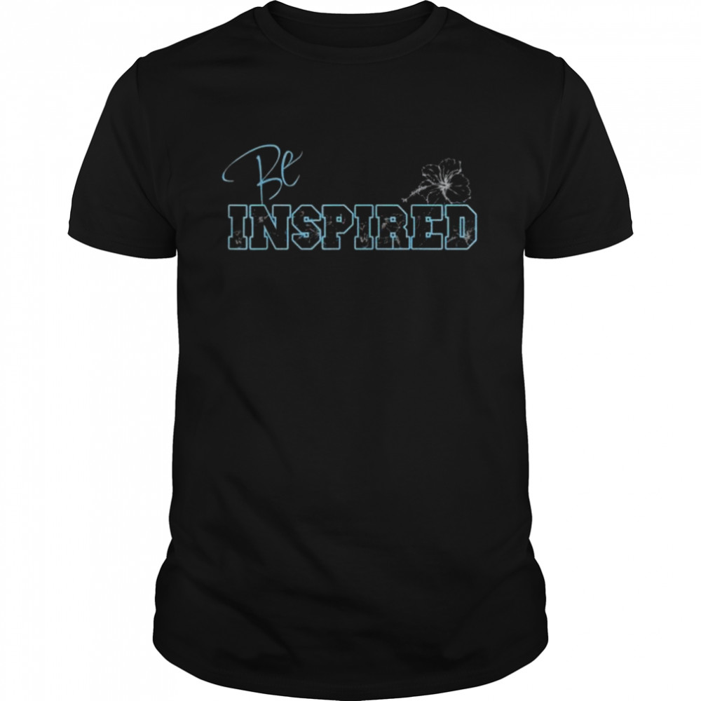 Motivational and inspirational be inspired hibiscus shirts