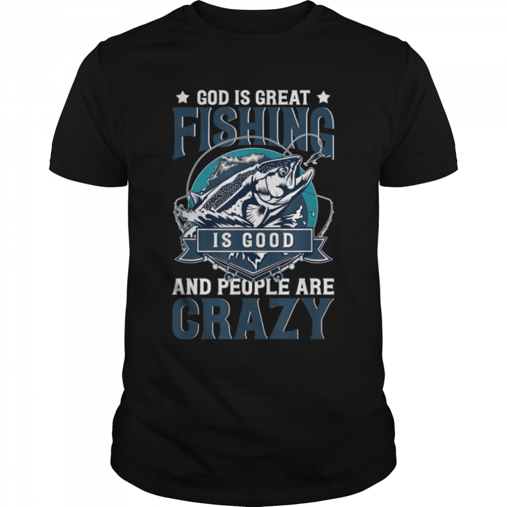 God Is Great Fishing Is Good And People Are Crazy Bass Fish T-Shirt B0B1PM6FL8s