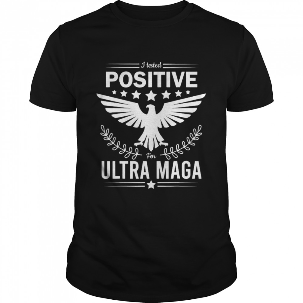 I tested positive for ultra maga pro Trump shirts