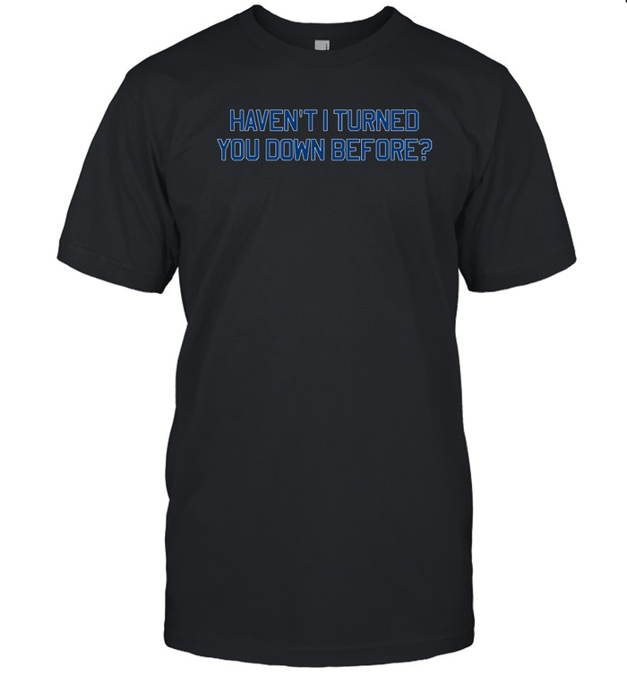 Haven't I Turned You Down Before T  Classic Men's T-shirt
