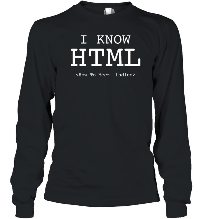 I Know Html How To Meet Ladies T Long Sleeved T-shirt