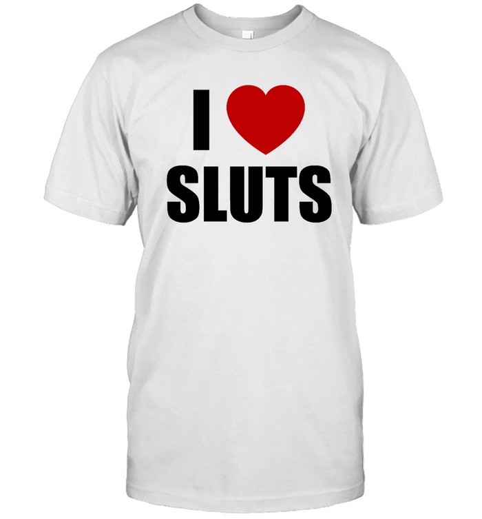 I Love Sluts T Shirts