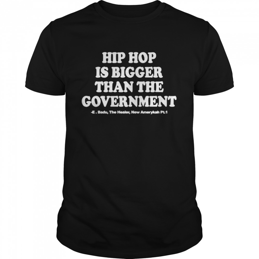 hip hop is bigger than the government shirts