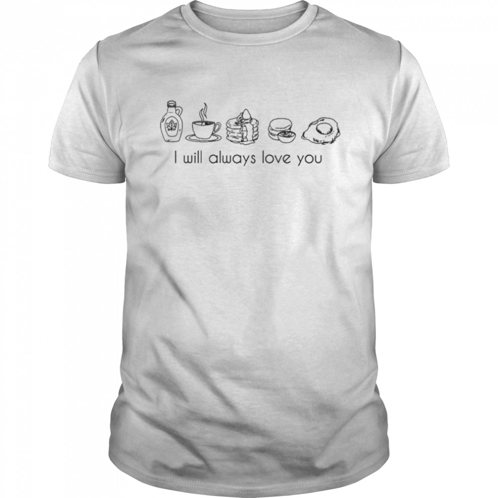 I Will Always Love You Shirt Love Of My Life Keep Driving Breakfast T-Shirts