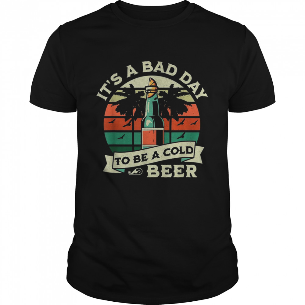 Retro Beer Drinking Its’s a Bad Day to Be a Cold Beer Shirts