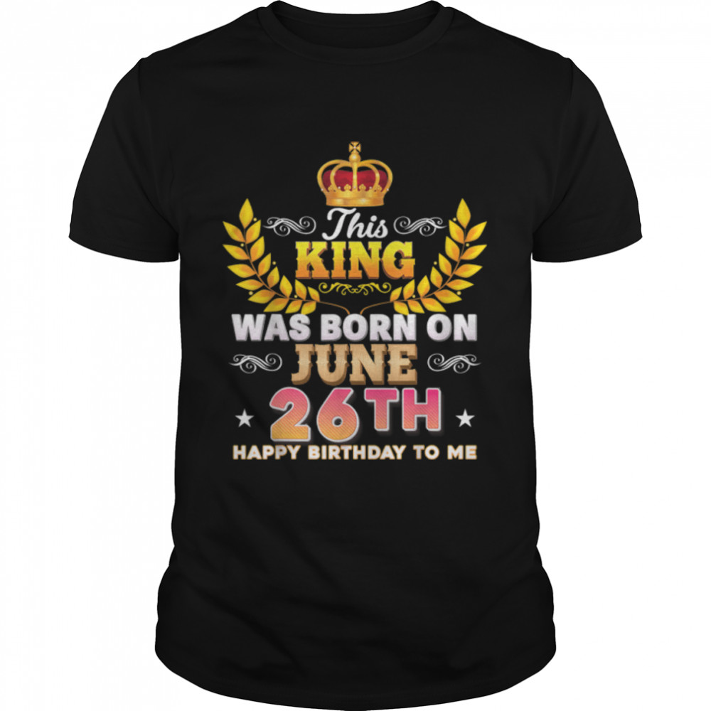 This King Was Born On June 26 26th Happy Birthday To Me T-Shirt B0B2DG4WCRs